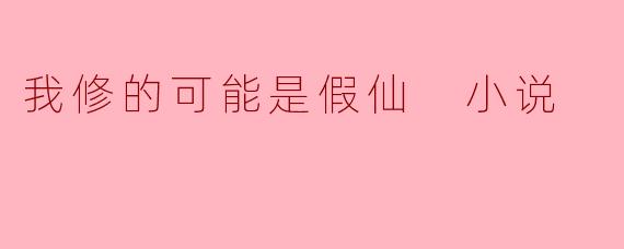我修的可能是假仙 小说
